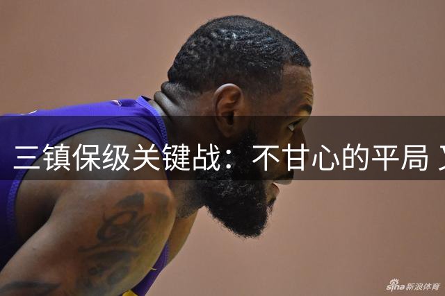 三镇保级关键战：不甘心的平局 又遇VAR“抢镜”
