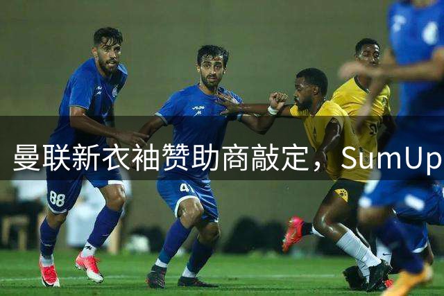 曼联新衣袖赞助商敲定，SumUp与红魔达成战略合作
