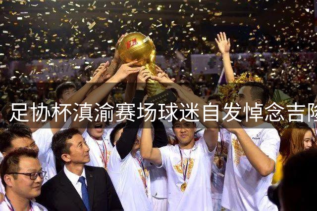 足协杯滇渝赛场球迷自发悼念吉隆泥石流罹难者